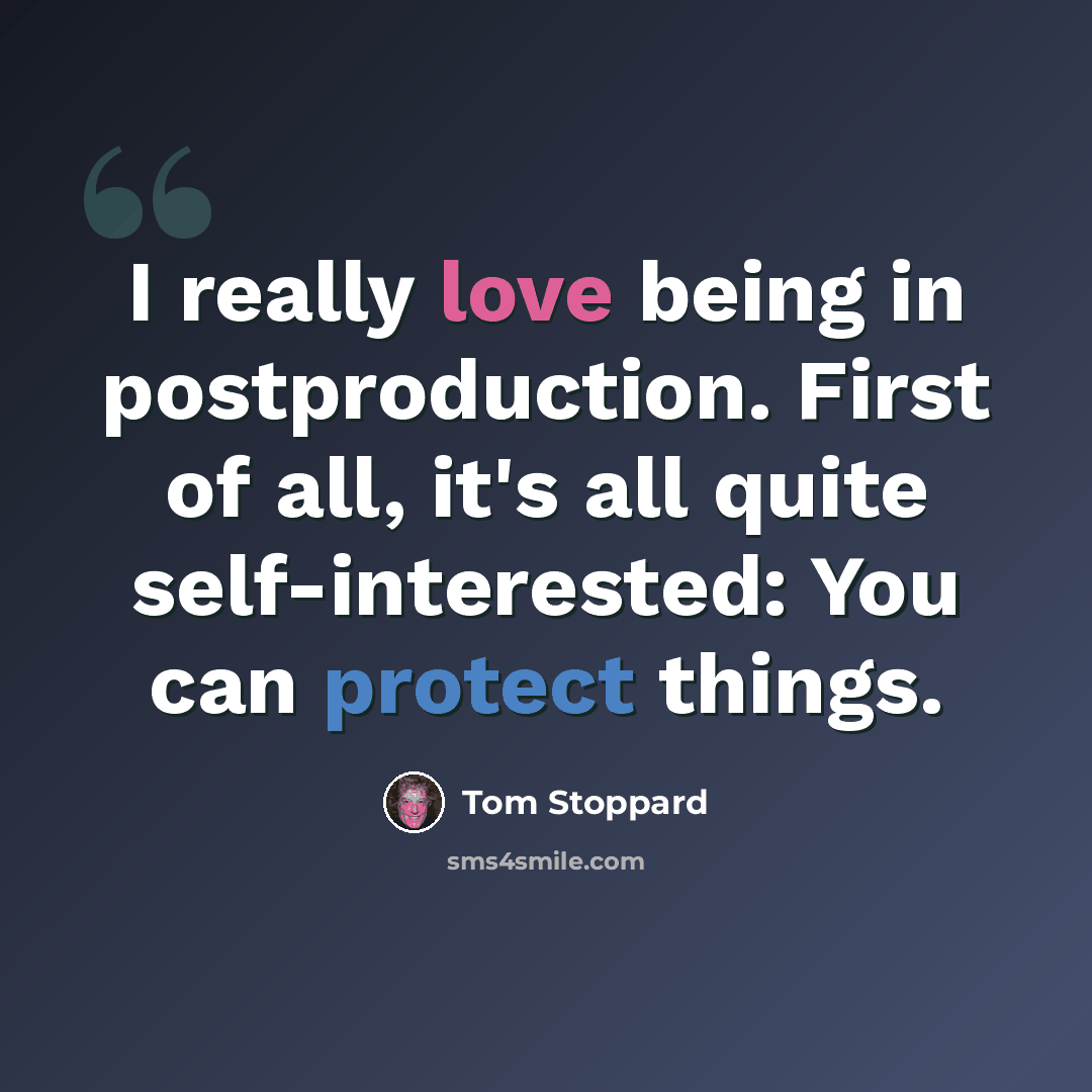 “I really love being in postproduction. First of all, it's all quite self-interested: You can protect things.” quote by Tom Stoppard
