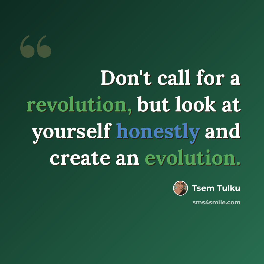 “Don't call for a revolution, but look at yourself honestly and create an evolution.” quote by Tsem Tulku