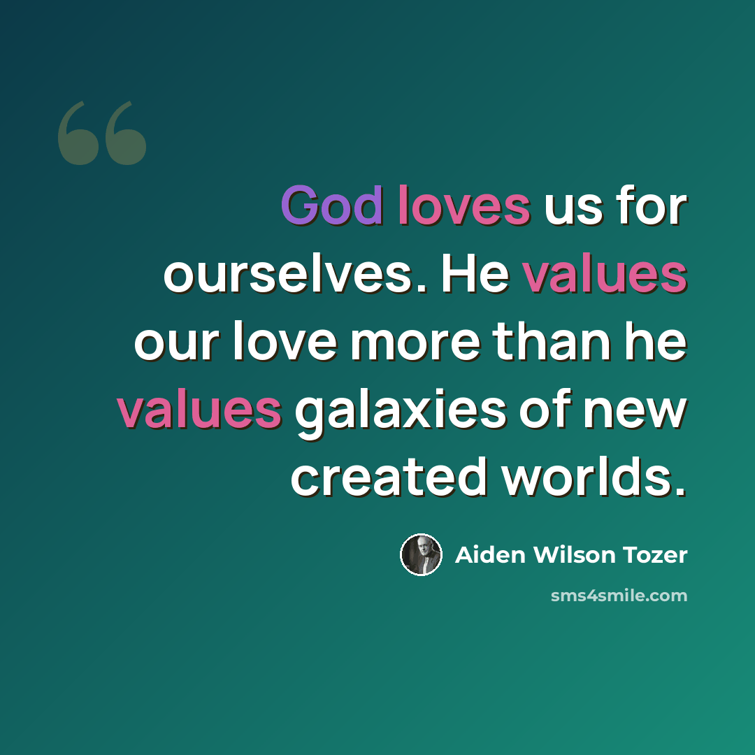 “God loves us for ourselves. He values our love more than he values galaxies of new created worlds.” quote by Aiden Wilson Tozer
