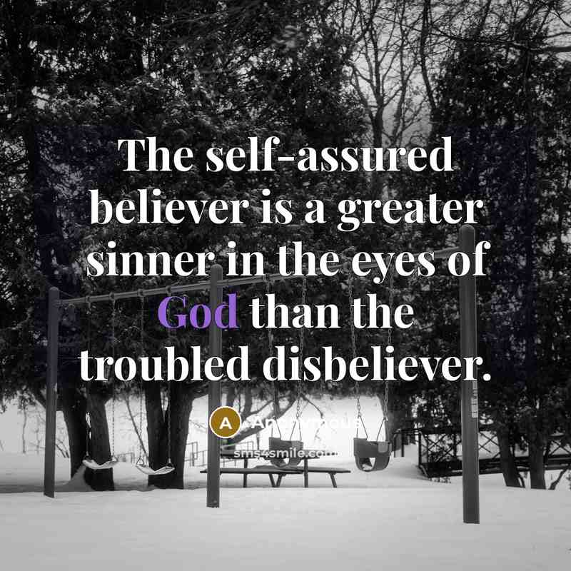 “The self-assured believer is a greater sinner in the eyes of God than the troubled disbeliever.” quote by Anonymous
