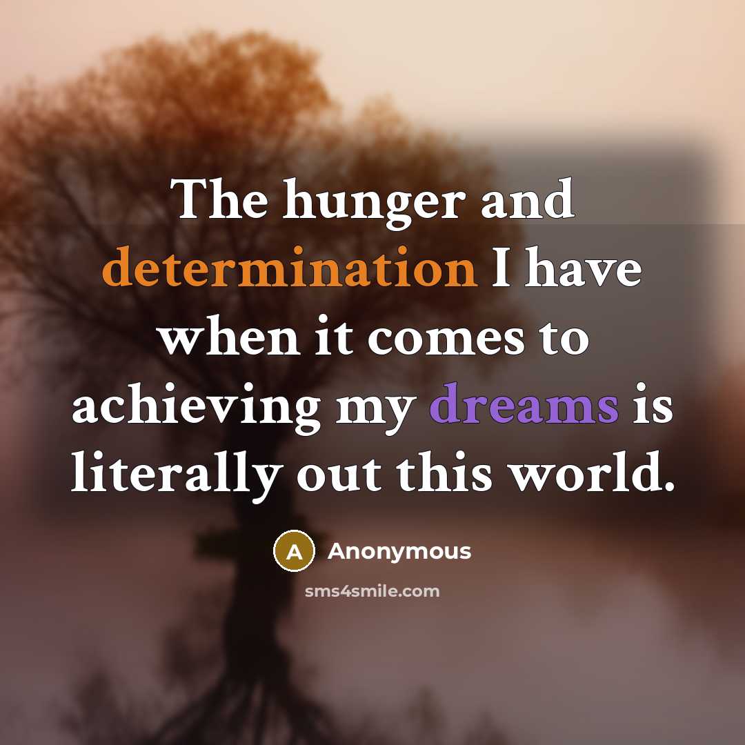 “The hunger and determination I have when it comes to achieving my dreams is literally out this world.” quote by Anonymous