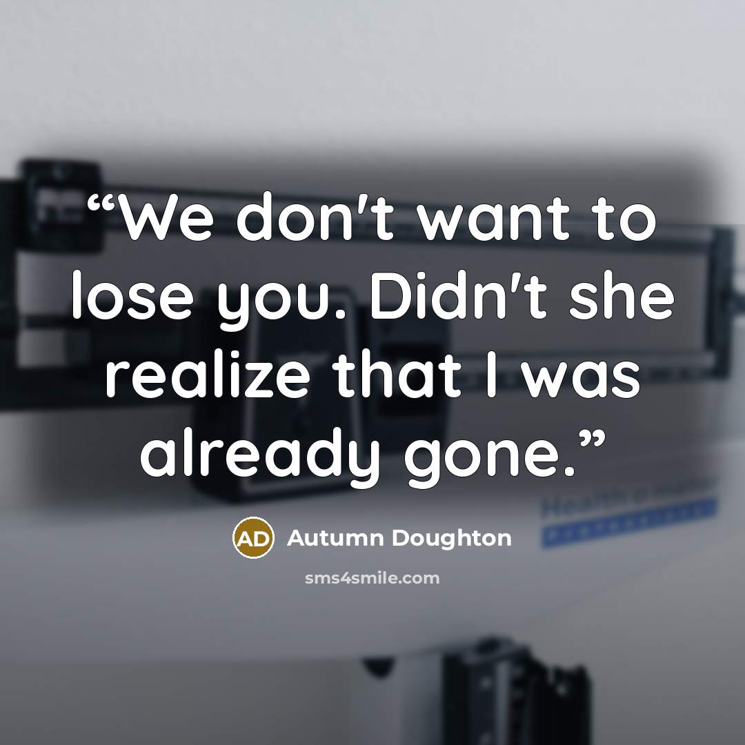 “We don't want to lose you. Didn't she realize that I was already gone.” quote by Autumn Doughton