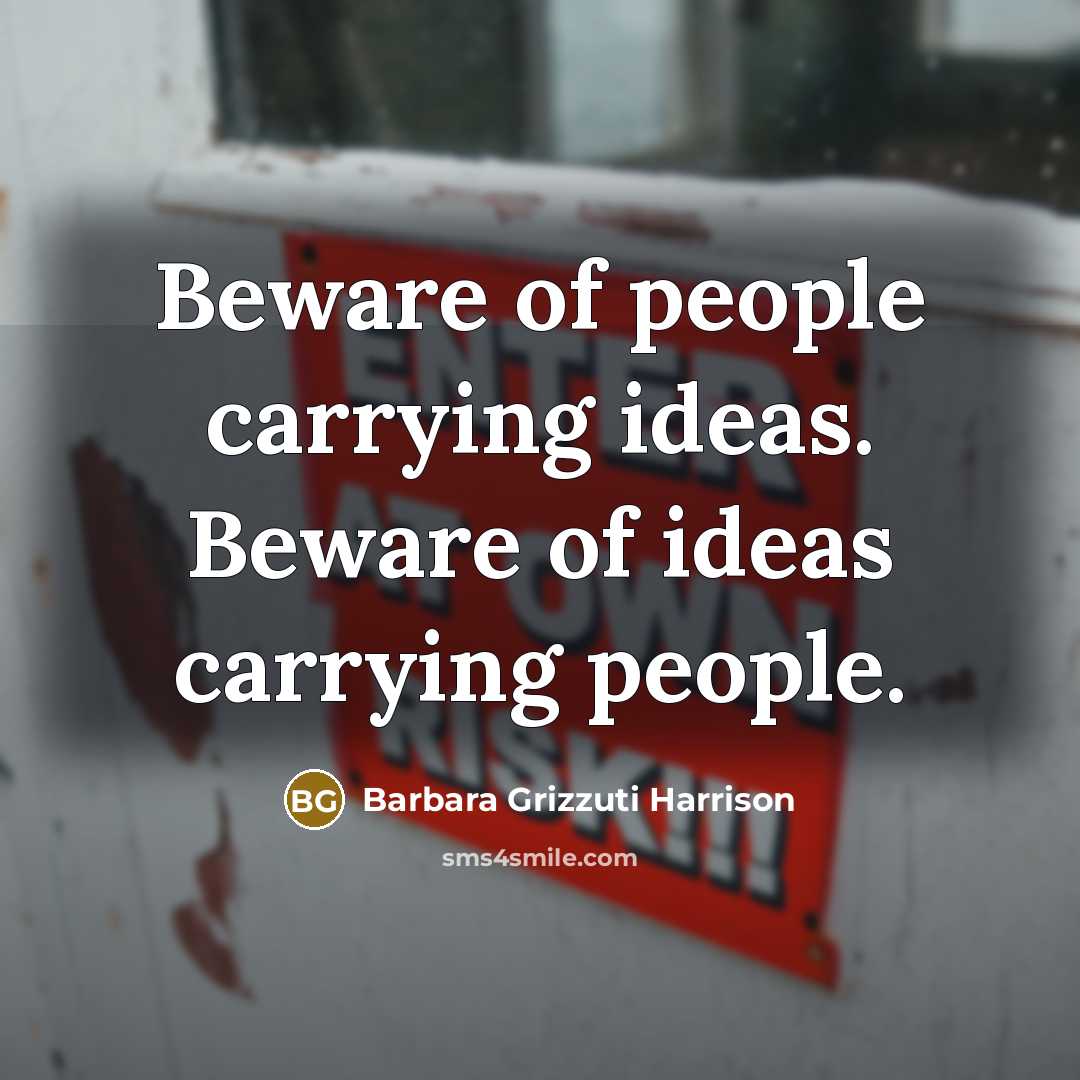 “Beware of people carrying ideas. Beware of ideas carrying people.” quote by Barbara Grizzuti Harrison