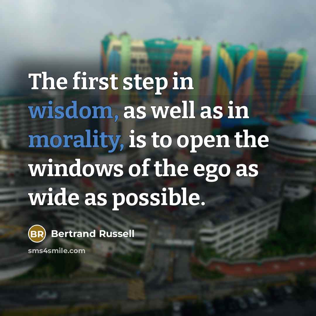 “The first step in wisdom, as well as in morality, is to open the windows of the ego as wide as possible.” quote by Bertrand Russell