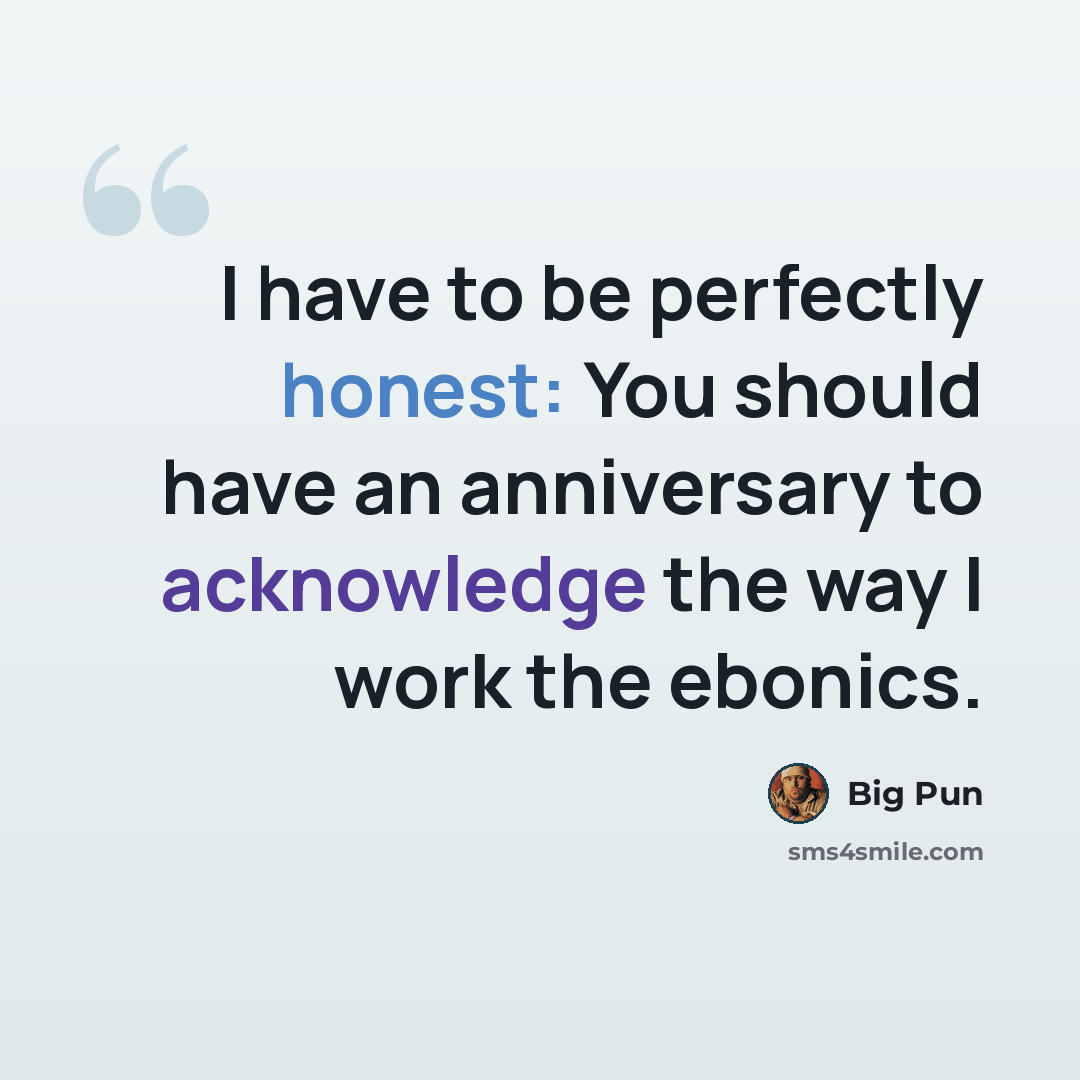 “I have to be perfectly honest: You should have an anniversary to acknowledge the way I work the ebonics.” quote by Big Pun