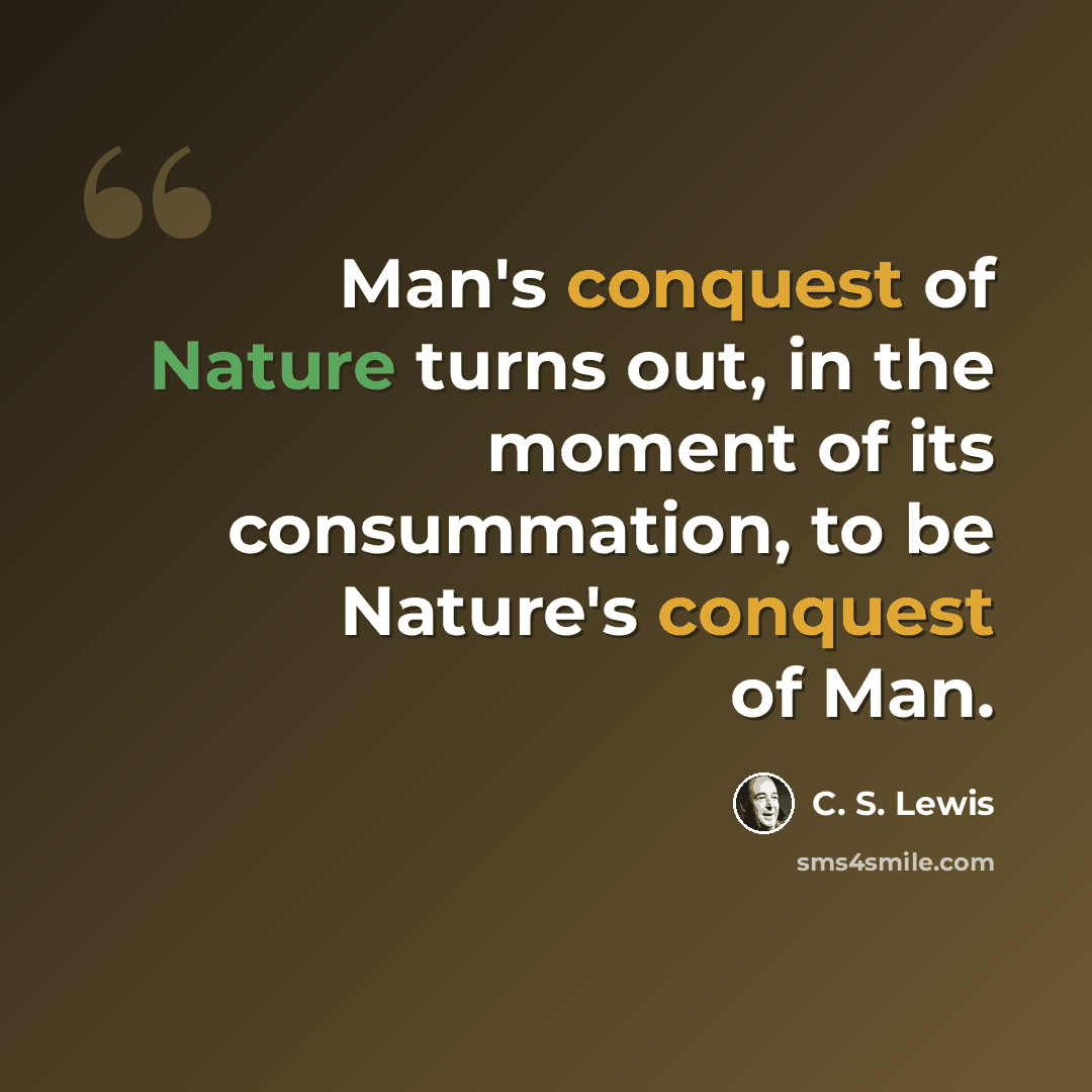 “Man's conquest of Nature turns out, in the moment of its consummation, to be Nature's conquest of Man.” quote by C. S. Lewis