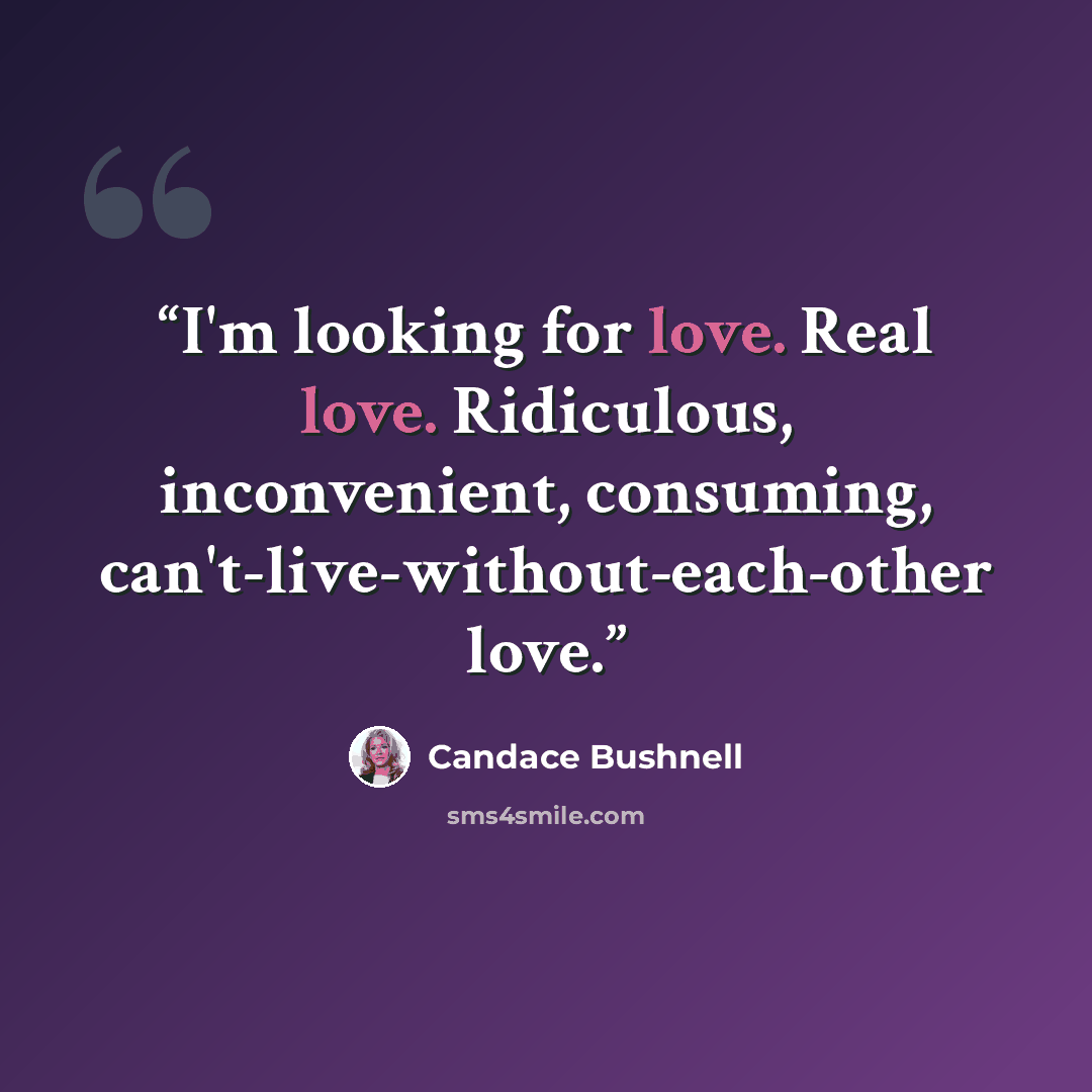 “I'm looking for love. Real love. Ridiculous, inconvenient, consuming, can't-live-without-each-other love.” quote by Candace Bushnell
