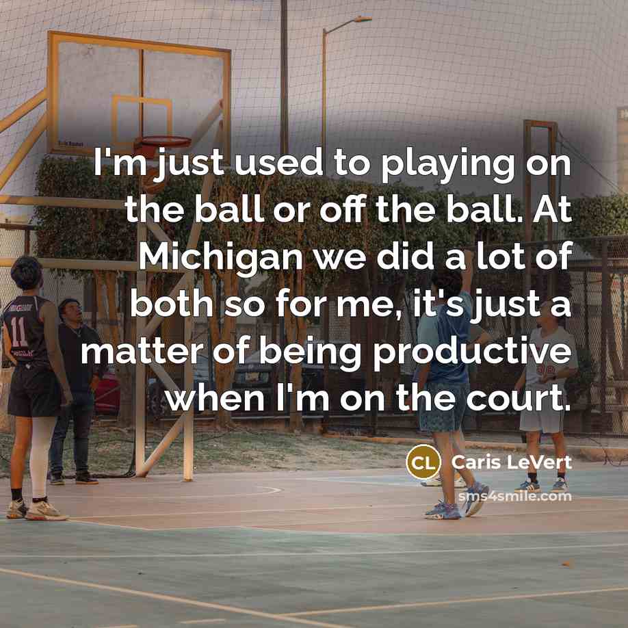 “I'm just used to playing on the ball or off the ball. At Michigan we did a lot of both so for me, it's just a matter of being productive when I'm on the court.” quote by Caris LeVert