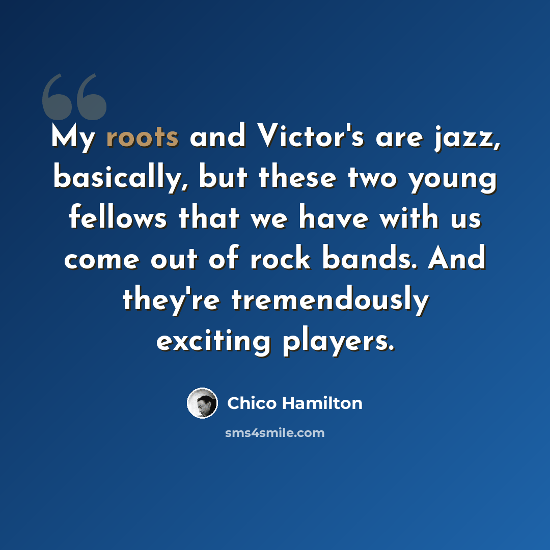 “My roots and Victor's are jazz, basically, but these two young fellows that we have with us come out of rock bands. And they're tremendously exciting players.” quote by Chico Hamilton