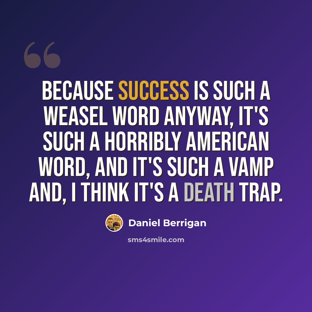 “Because success is such a weasel word anyway, it's such a horribly American word, and it's such a vamp and, I think it's a death trap.” quote by Daniel Berrigan