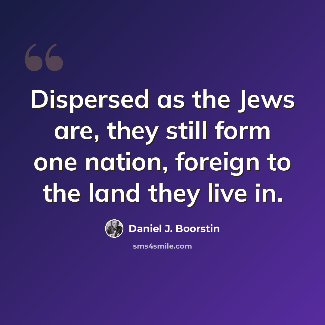 “Dispersed as the Jews are, they still form one nation, foreign to the land they live in.” quote by Daniel J. Boorstin