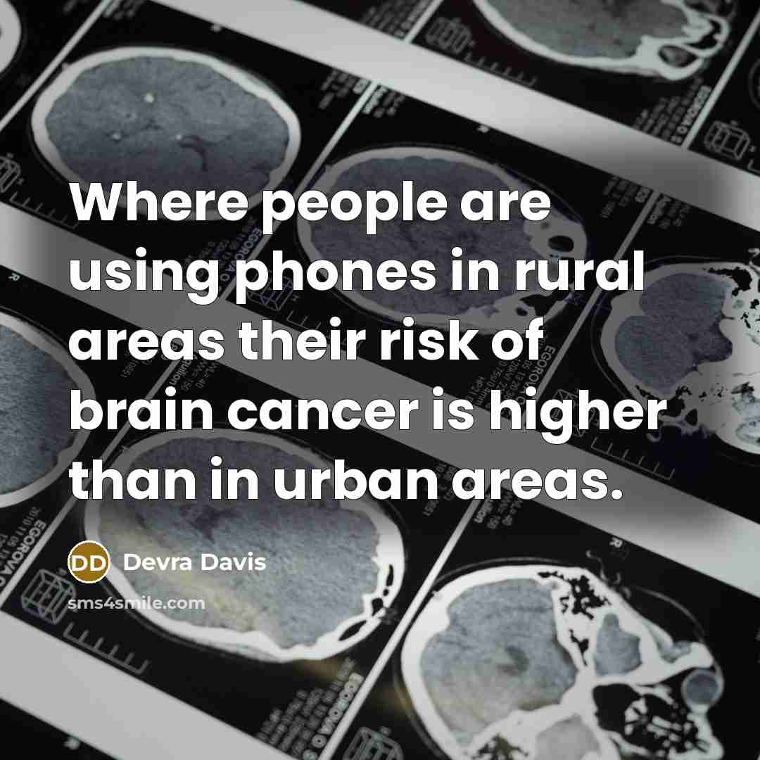 “Where people are using phones in rural areas their risk of brain cancer is higher than in urban areas.” quote by Devra Davis