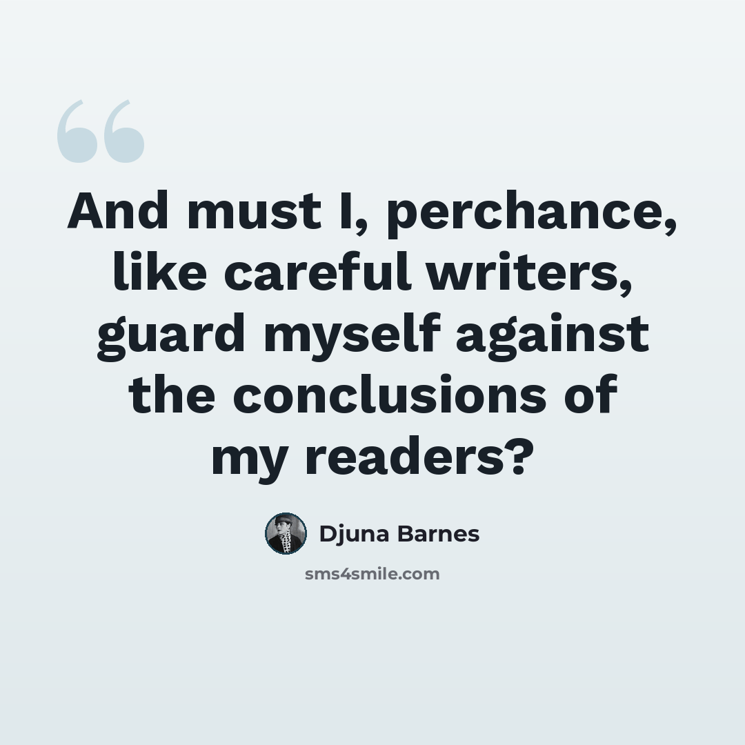 “And must I, perchance, like careful writers, guard myself against the conclusions of my readers?” quote by Djuna Barnes