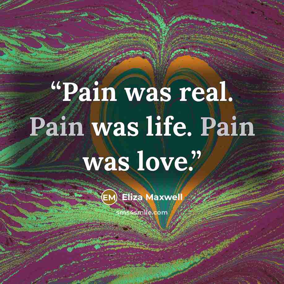 “Pain was real. Pain was life. Pain was love.” quote by Eliza Maxwell