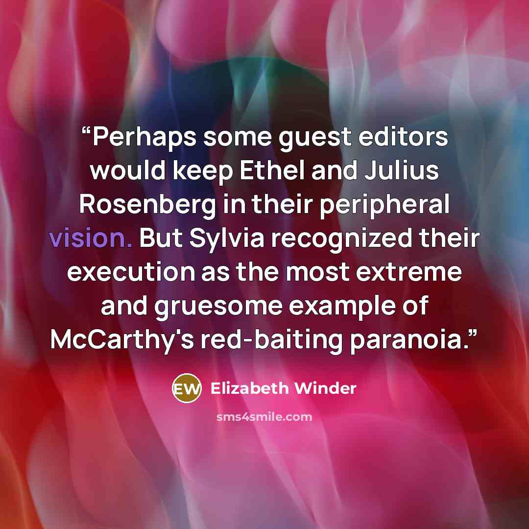 “Perhaps some guest editors would keep Ethel and Julius Rosenberg in their peripheral vision. But Sylvia recognized their execution as the most extreme and gruesome example of McCarthy's red-baiting paranoia.” quote by Elizabeth Winder