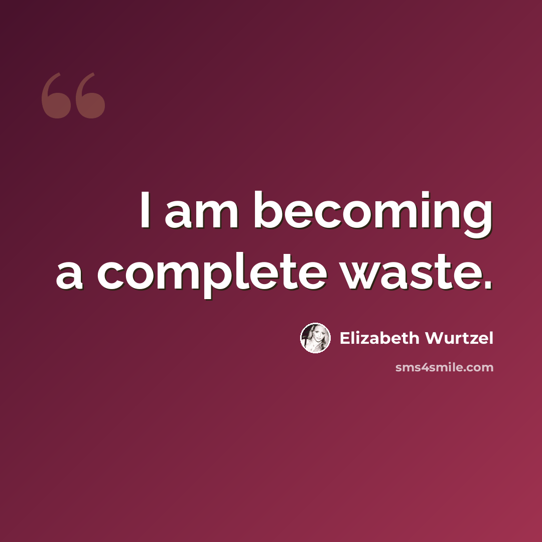 “I am becoming a complete waste.” quote by Elizabeth Wurtzel