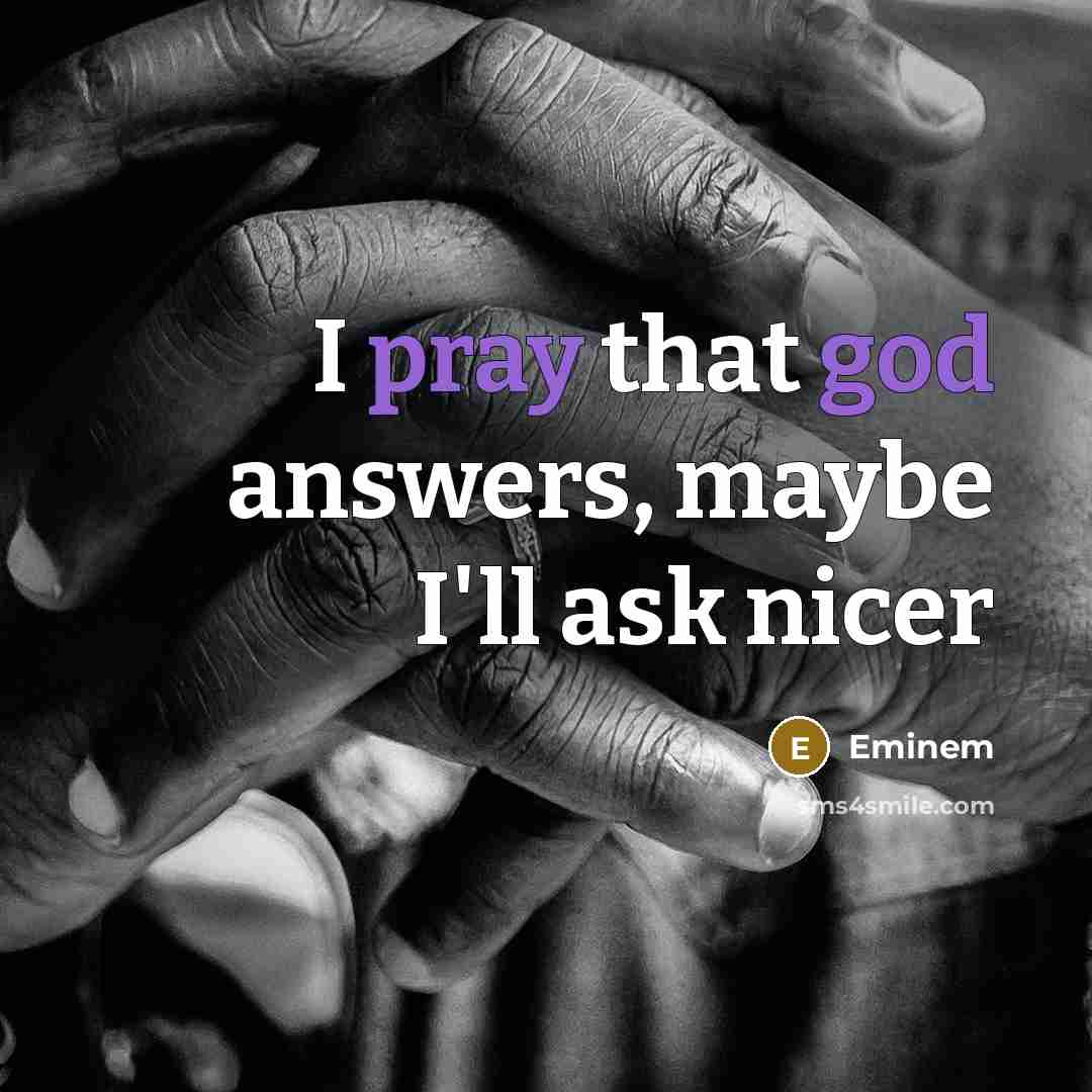 “I pray that god answers, maybe I'll ask nicer” quote by Eminem