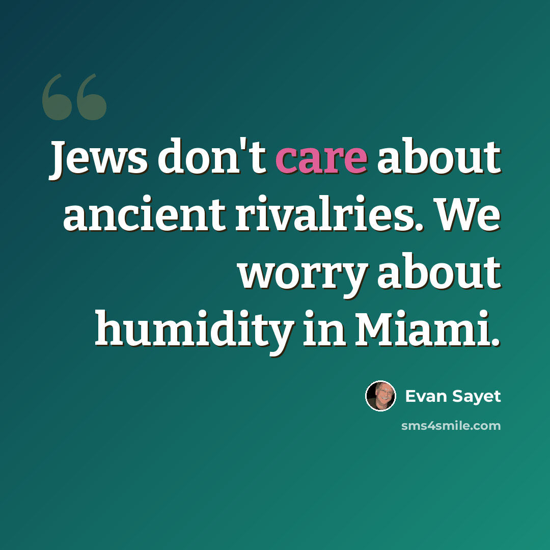 “Jews don't care about ancient rivalries. We worry about humidity in Miami.” quote by Evan Sayet