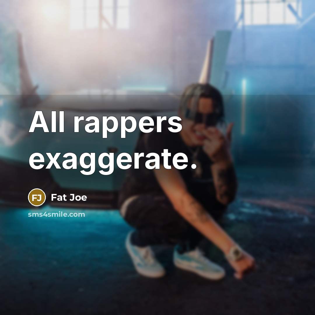 “All rappers exaggerate.” quote by Fat Joe