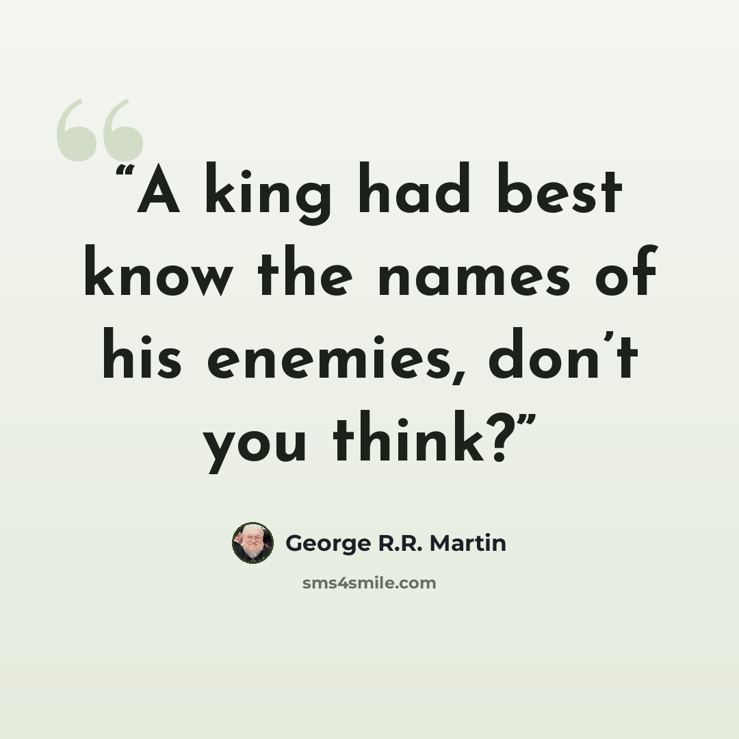 “A king had best know the names of his enemies, don’t you think?” quote by George R.R. Martin
