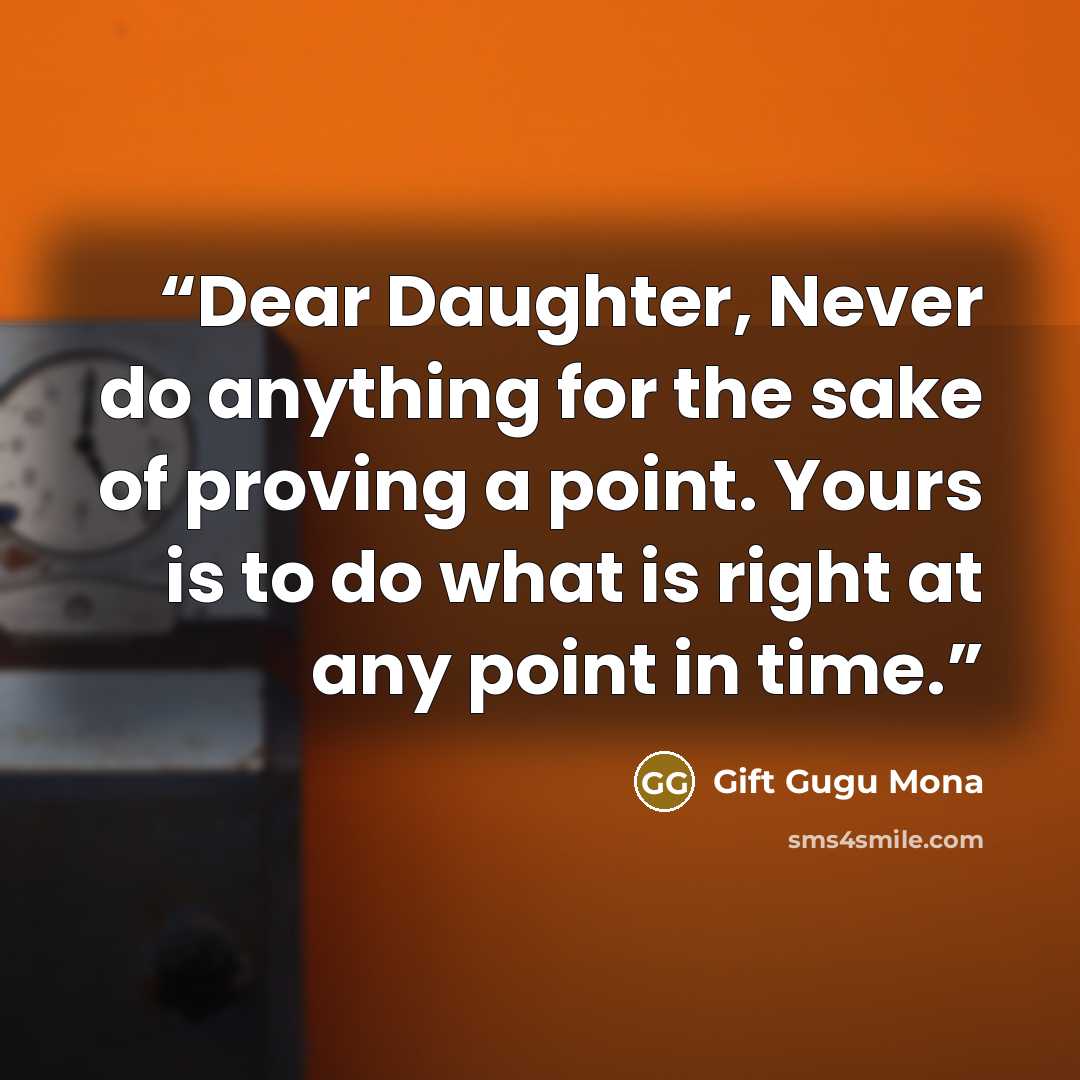 “Dear Daughter, Never do anything for the sake of proving a point. Yours is to do what is right at any point in time.” quote by Gift Gugu Mona