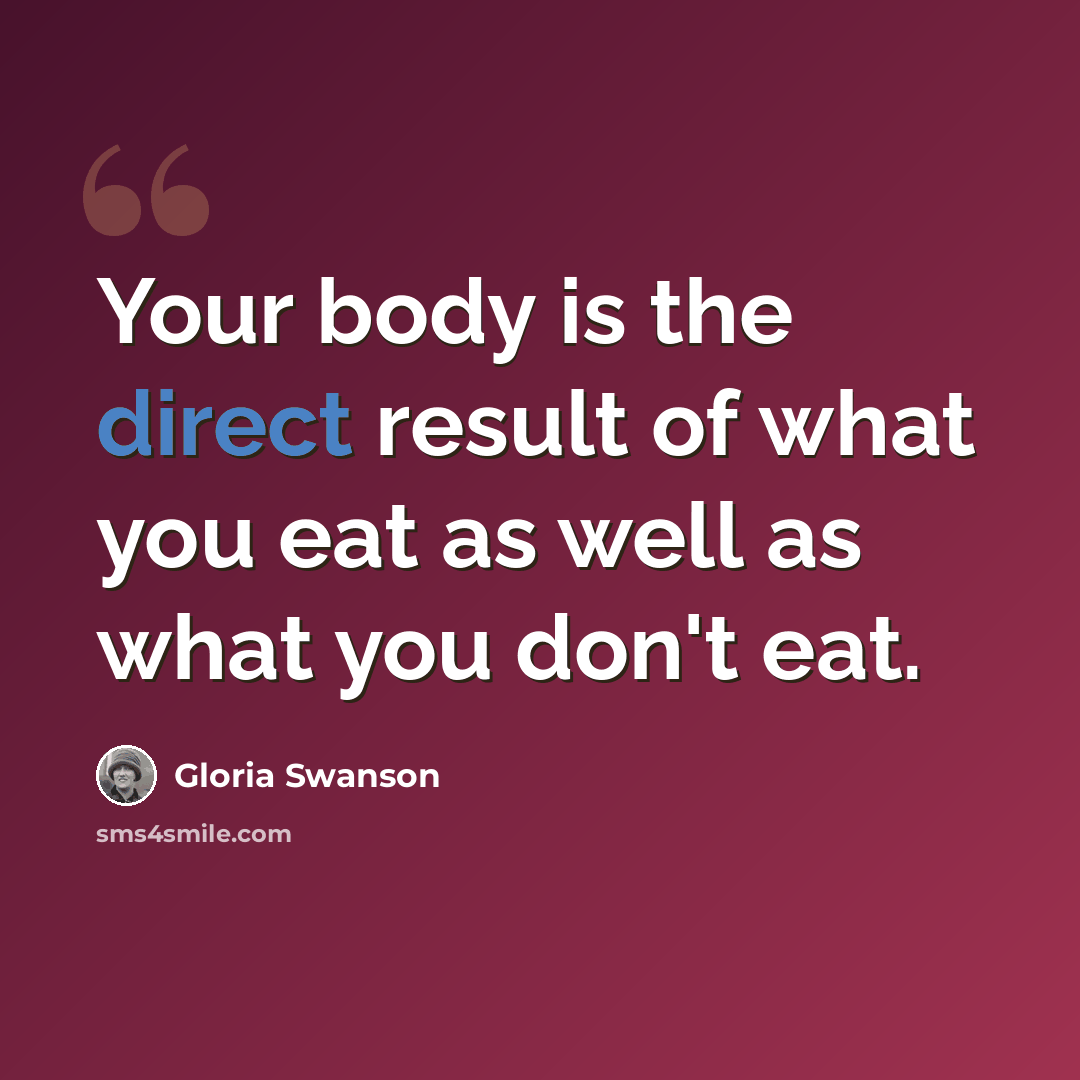 “Your body is the direct result of what you eat as well as what you don't eat.” quote by Gloria Swanson