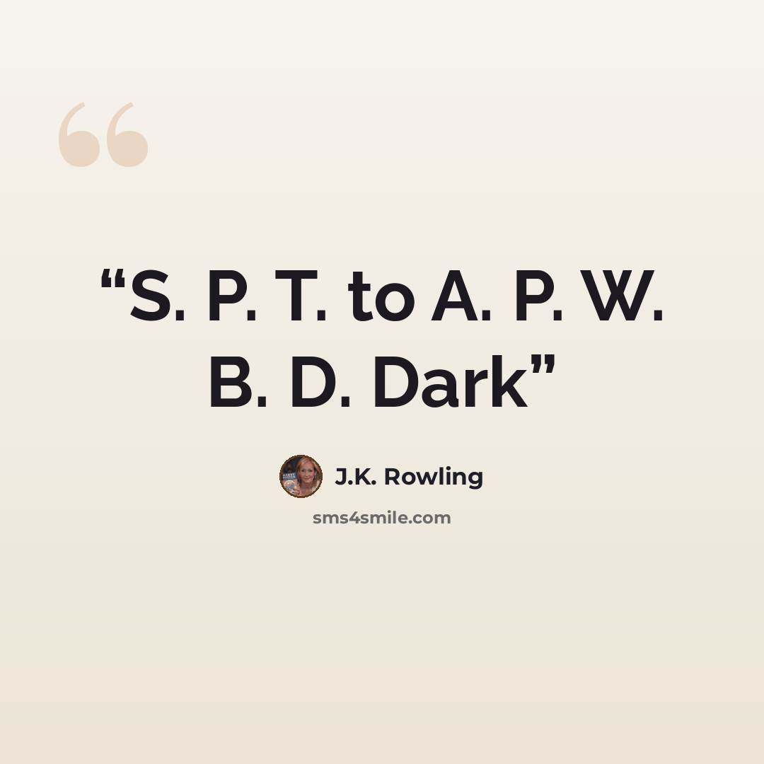 “S. P. T. to A. P. W. B. D. Dark” quote by J.K. Rowling