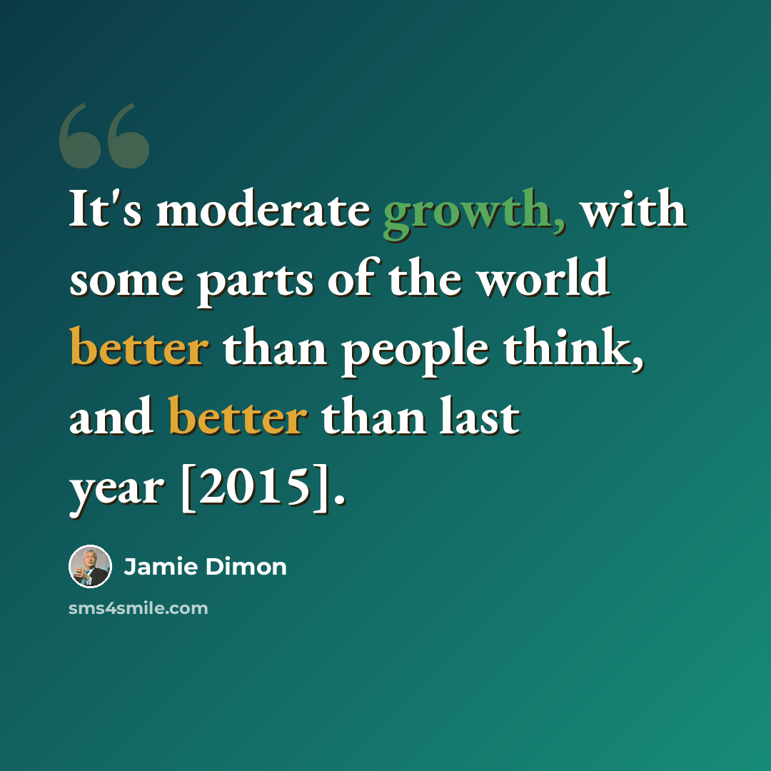 “It's moderate growth, with some parts of the world better than people think, and better than last year [2015].” quote by Jamie Dimon