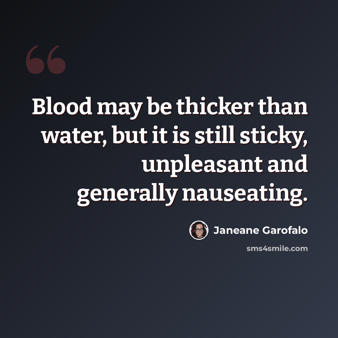 “Blood may be thicker than water, but it is still sticky, unpleasant and generally nauseating.” quote by Janeane Garofalo