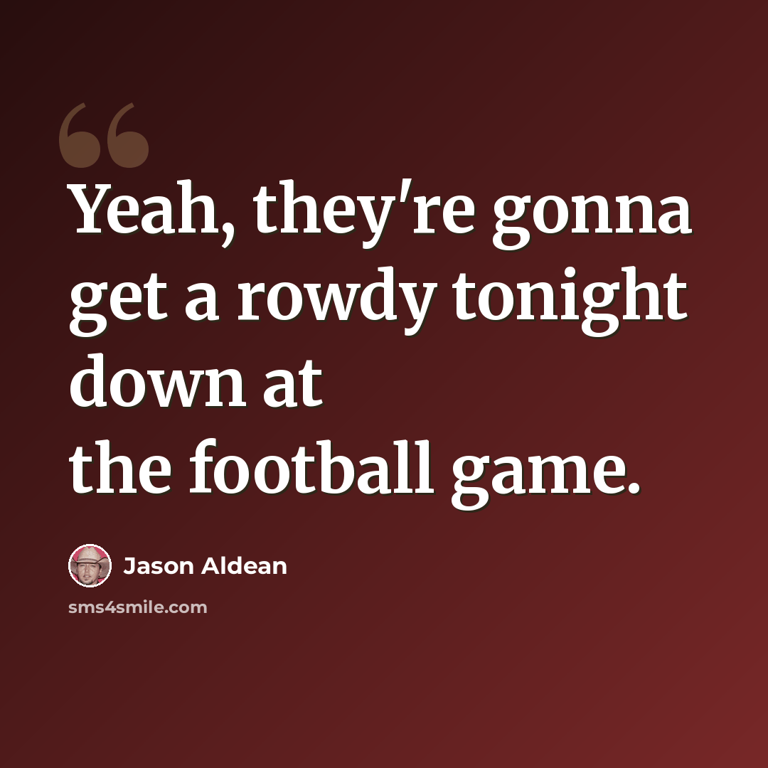 “Yeah, they're gonna get a rowdy tonight down at the football game.” quote by Jason Aldean