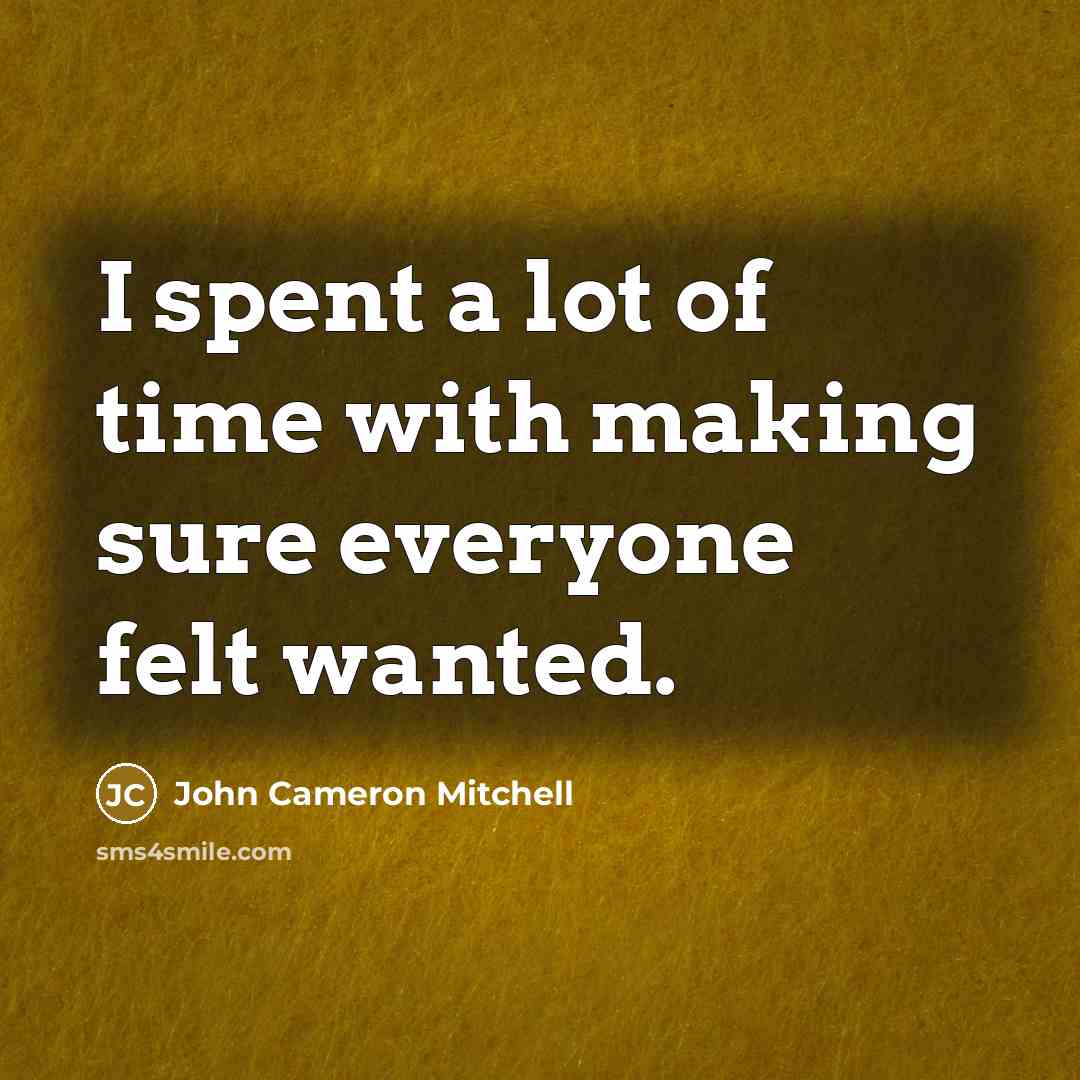 “I spent a lot of time with making sure everyone felt wanted.” quote by John Cameron Mitchell