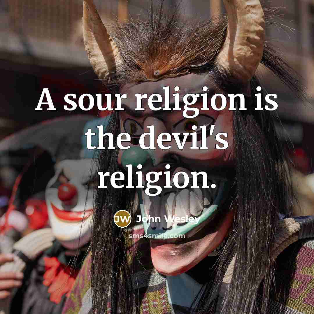 “A sour religion is the devil's religion.” quote by John Wesley