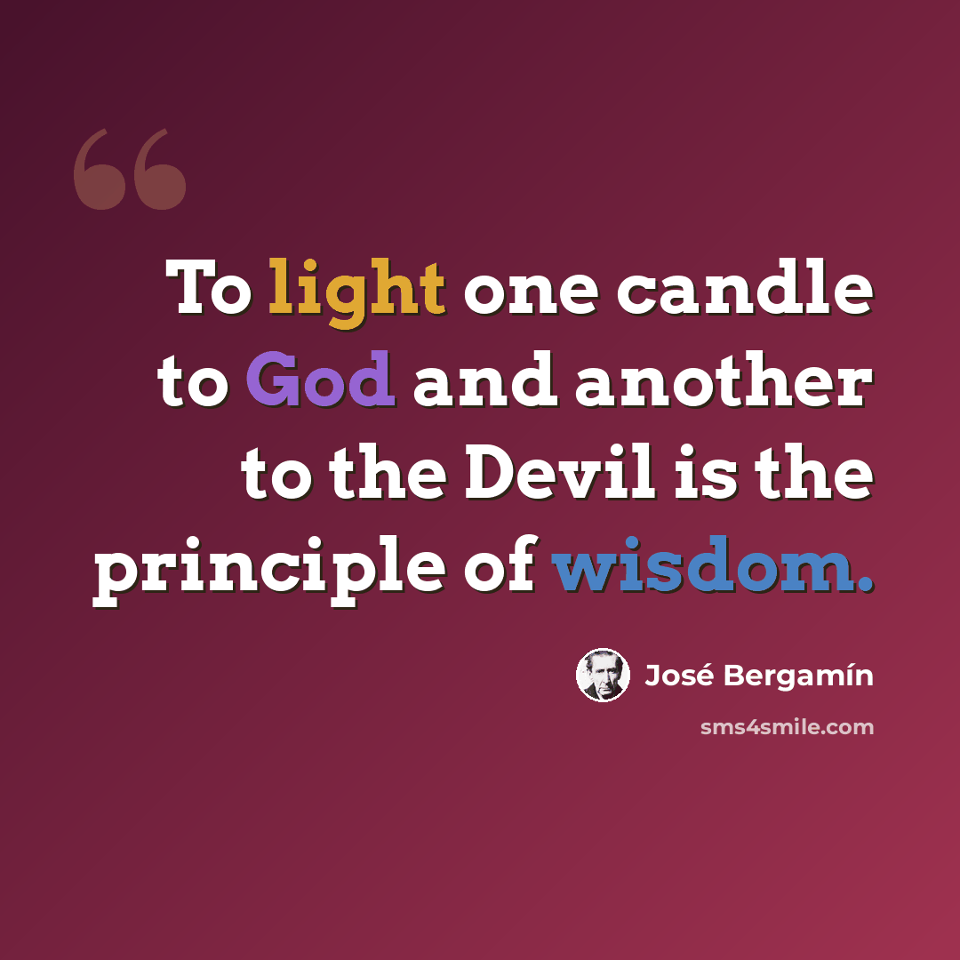 “To light one candle to God and another to the Devil is the principle of wisdom.” quote by Jose Bergamin