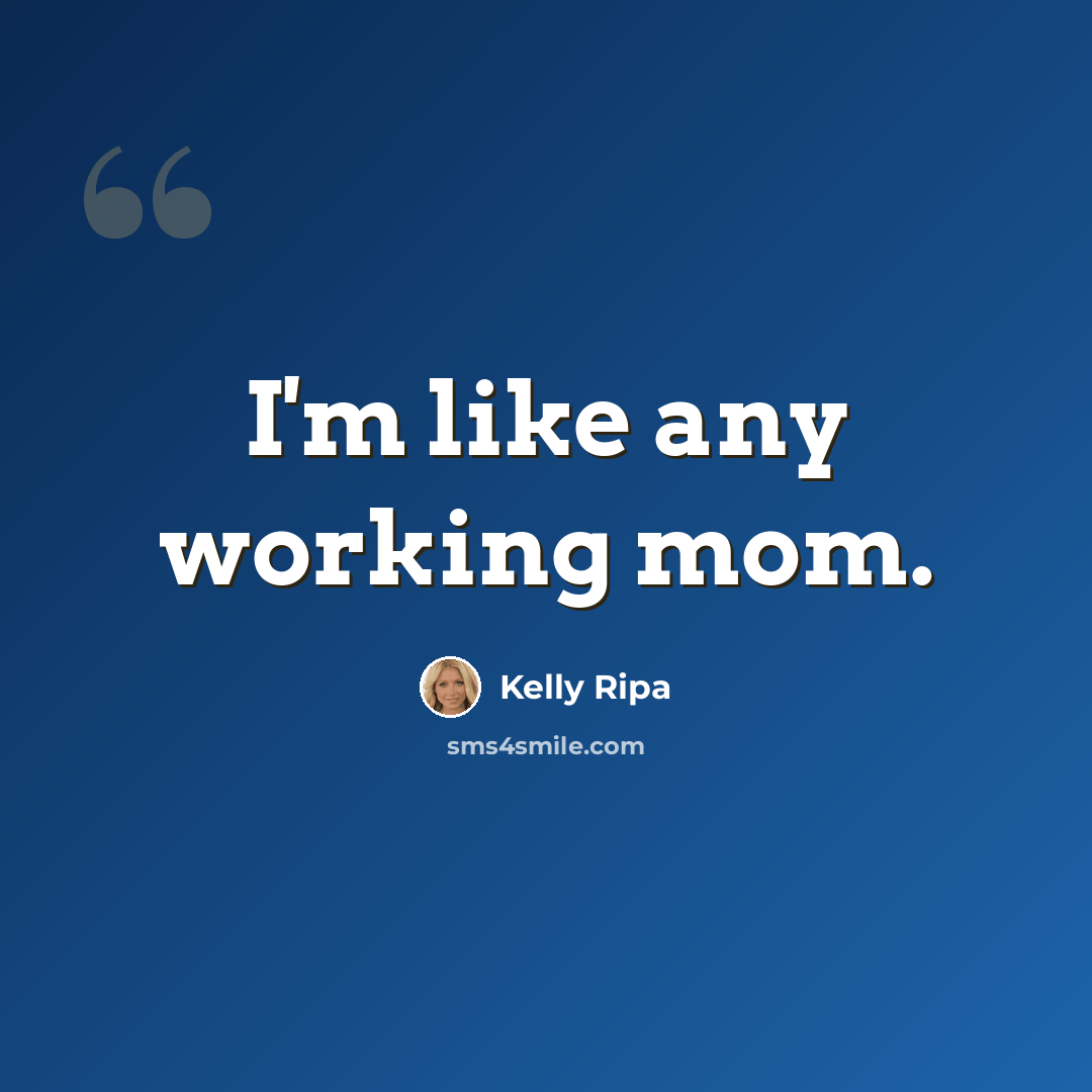 “I'm like any working mom.” quote by Kelly Ripa