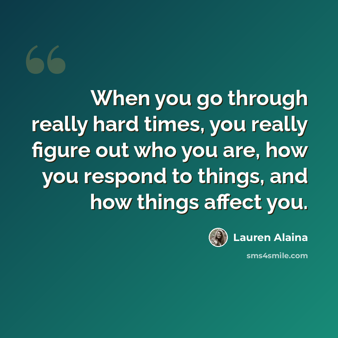 “When you go through really hard times, you really figure out who you are, how you respond to things, and how things affect you.” quote by Lauren Alaina