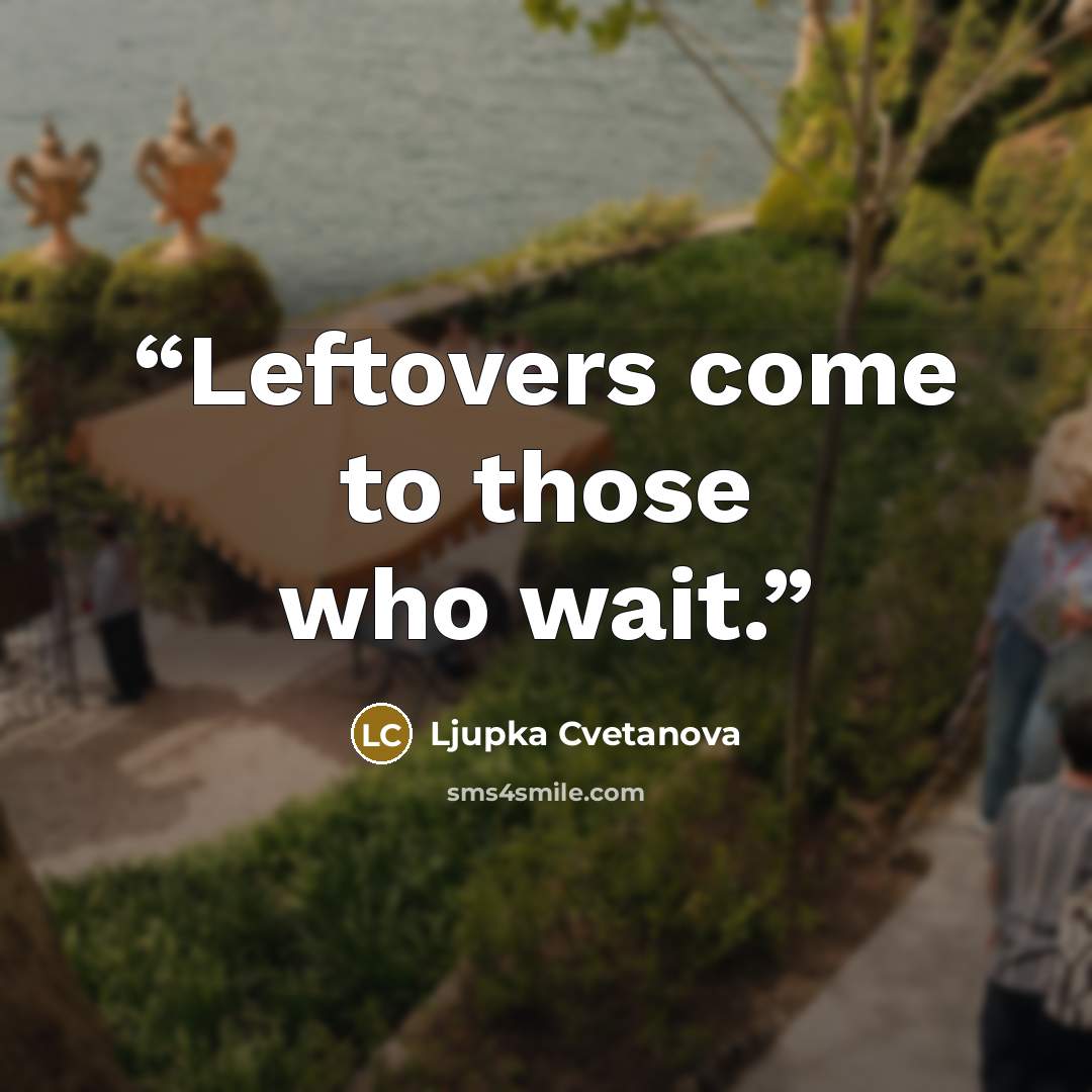 “Leftovers come to those who wait.” quote by Ljupka Cvetanova