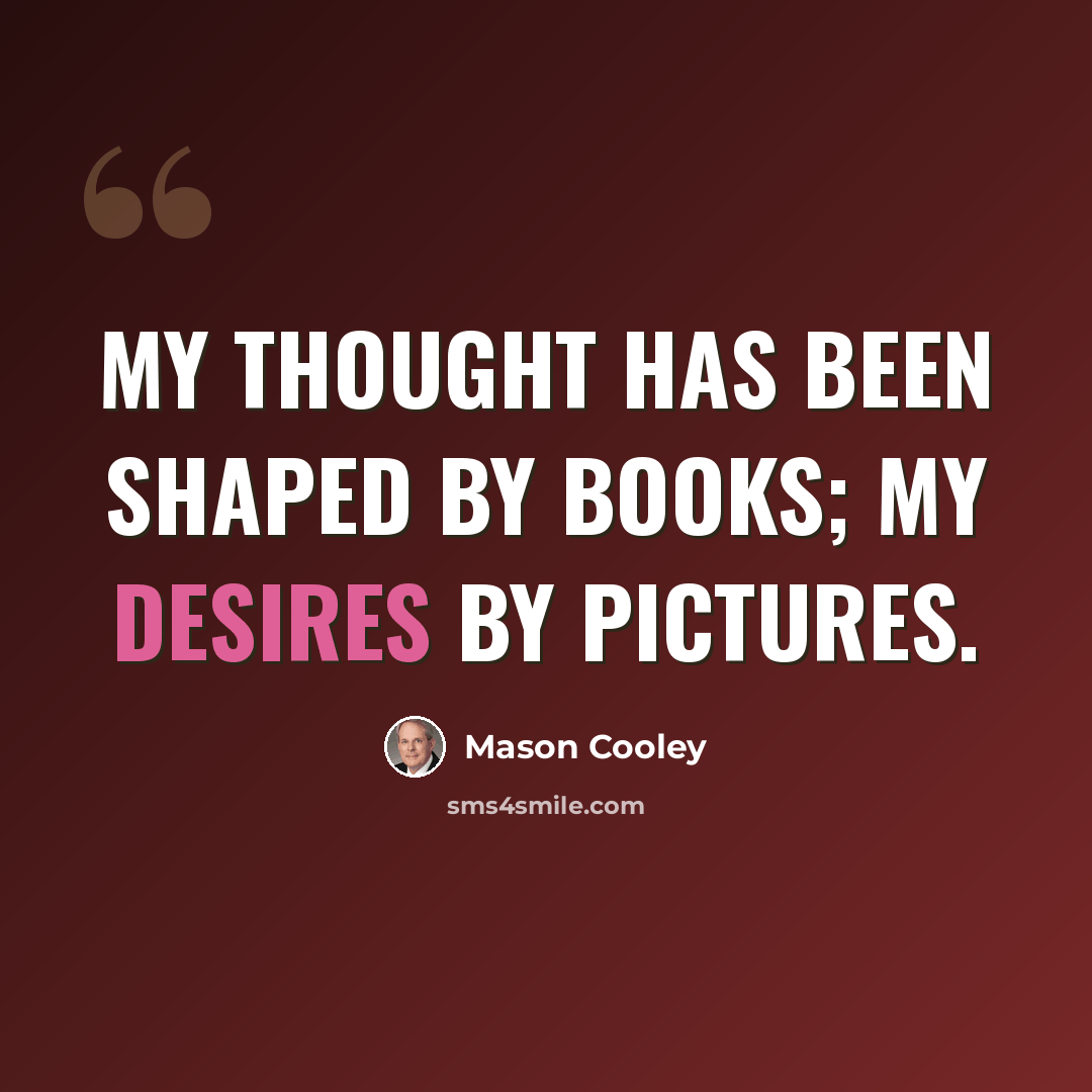 “My thought has been shaped by books; my desires by pictures.” quote by Mason Cooley