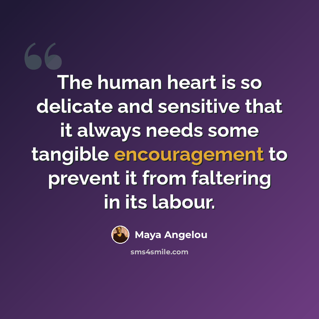 “The human heart is so delicate and sensitive that it always needs some tangible encouragement to prevent it from faltering in its labour.” quote by Maya Angelou