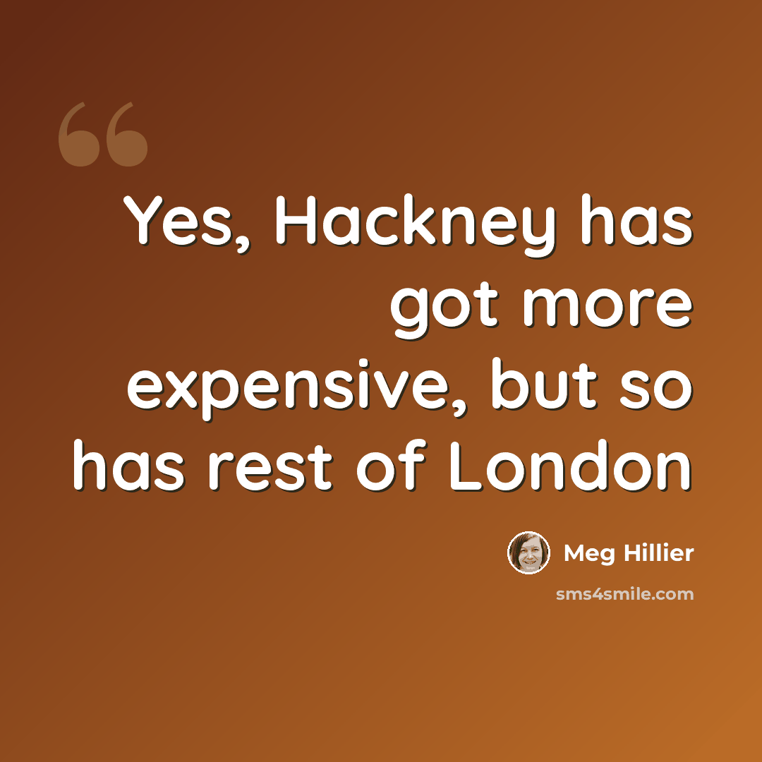 “Yes, Hackney has got more expensive, but so has rest of London” quote by Meg Hillier