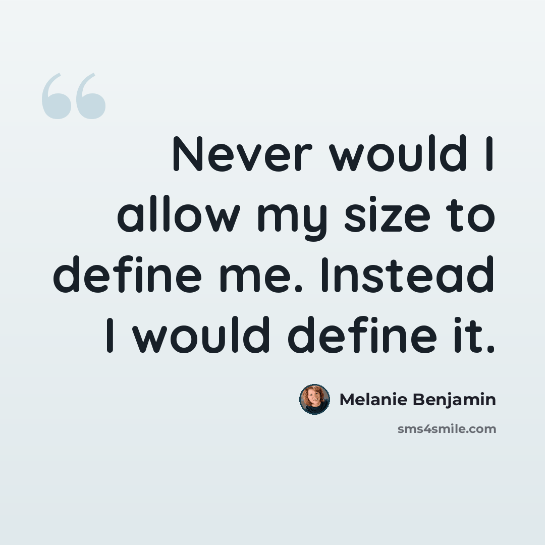 “Never would I allow my size to define me. Instead I would define it.” quote by Melanie Benjamin