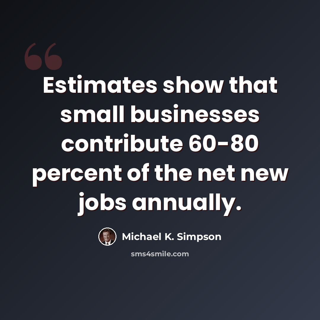 “Estimates show that small businesses contribute 60-80 percent of the net new jobs annually.” quote by Michael K. Simpson