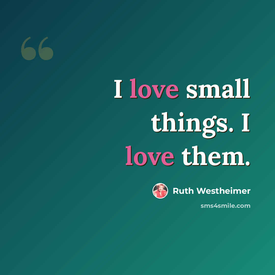 “I love small things. I love them.” quote by Ruth Westheimer