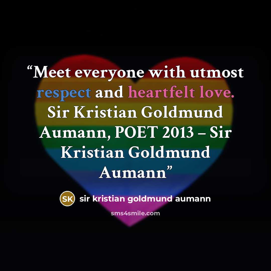 “Meet everyone with utmost respect and heartfelt love. Sir Kristian Goldmund Aumann, POET 2013 – Sir Kristian Goldmund Aumann” quote by Sir Kristian Goldmund Aumann