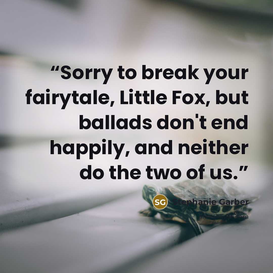“Sorry to break your fairytale, Little Fox, but ballads don't end happily, and neither do the two of us.” quote by Stephanie Garber