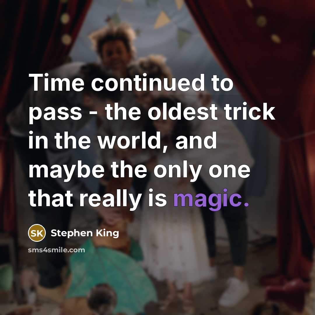 “Time continued to pass - the oldest trick in the world, and maybe the only one that really is magic.” quote by Stephen King