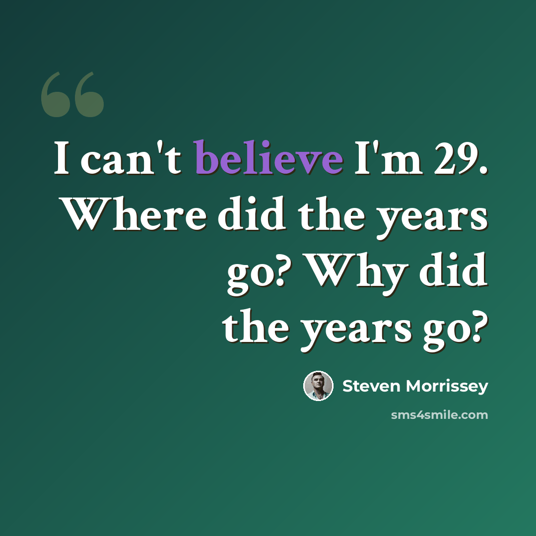 “I can't believe I'm 29. Where did the years go? Why did the years go?” quote by Steven Morrissey