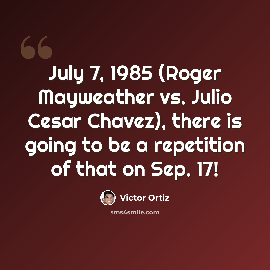 “July 7, 1985 (Roger Mayweather vs. Julio Cesar Chavez), there is going to be a repetition of that on Sep. 17!” quote by Victor Ortiz