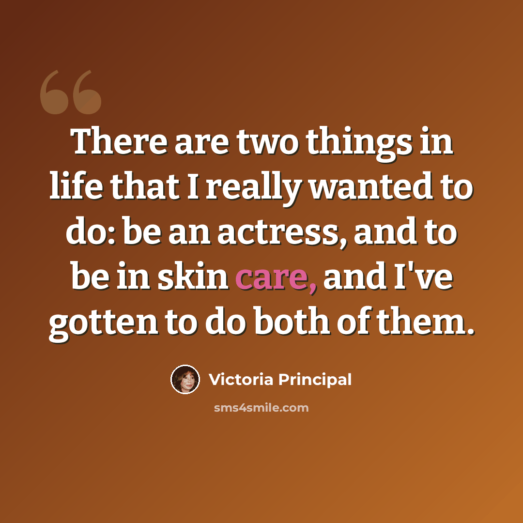 “There are two things in life that I really wanted to do: be an actress, and to be in skin care, and I've gotten to do both of them.” quote by Victoria Principal
