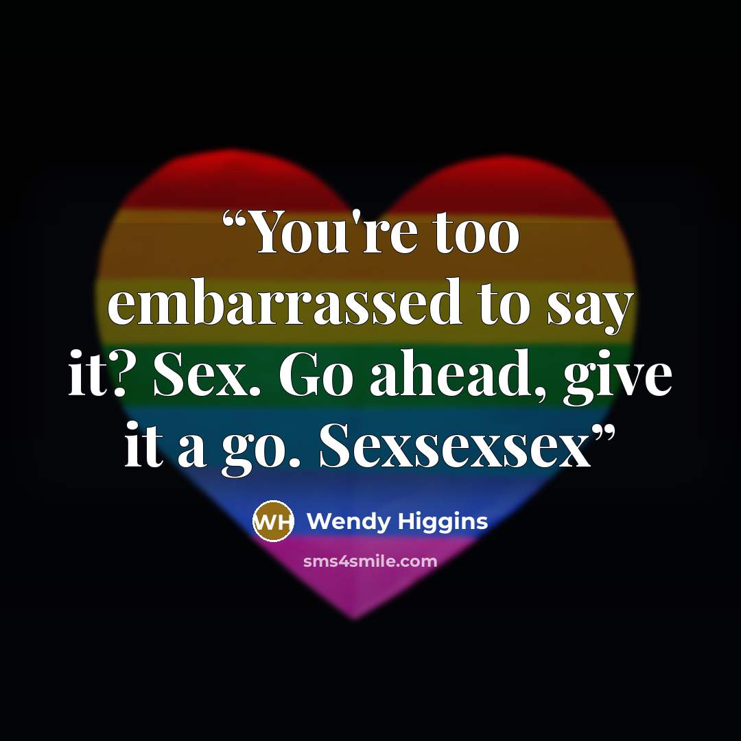 “You're too embarrassed to say it? Sex. Go ahead, give it a go. Sexsexsex” quote by Wendy Higgins