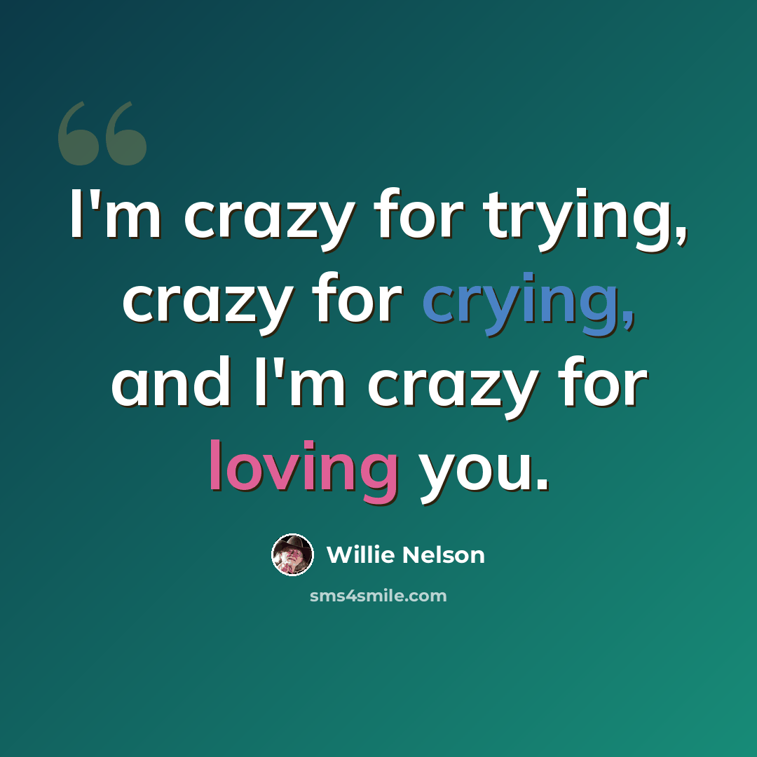 “I'm crazy for trying, crazy for crying, and I'm crazy for loving you.” quote by Willie Nelson